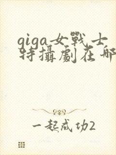 giga女战士特摄剧在哪里看