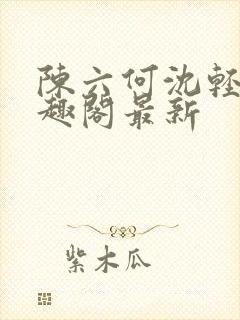 陈六何沈轻舞笔趣阁最新