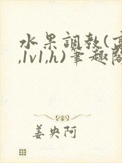 水果调教(高h,1v1,h)笔趣阁