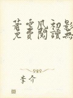 萧云凰初影全文免费阅读无弹窗笔趣阁