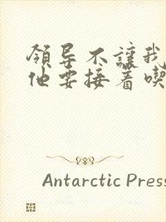 领导不让我断奶他要接着吃