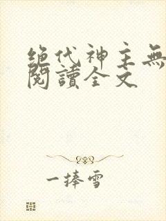 绝代神主无删减阅读全文