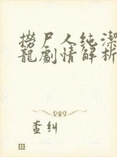 捞尸人纯洁滴小龙剧情解析