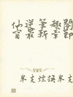 仙逆笔趣阁无弹窗最新章节