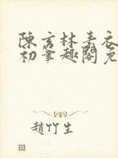 陈玄林素衣赵南初笔趣阁免费阅读正版