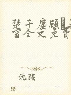 楚千尘顾玦无弹窗全文免费阅读