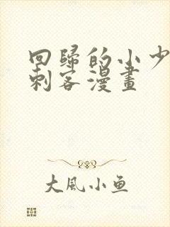 回归的小少爷是刺客漫画