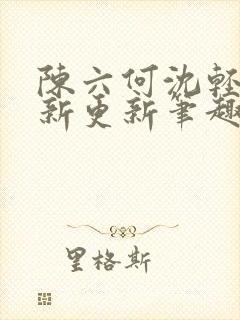 陈六何沈轻舞最新更新笔趣阁