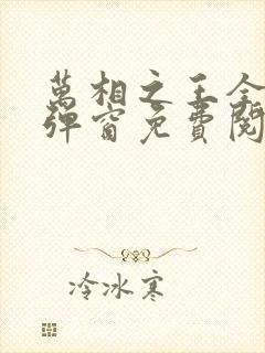 万相之王全文无弹窗免费阅读