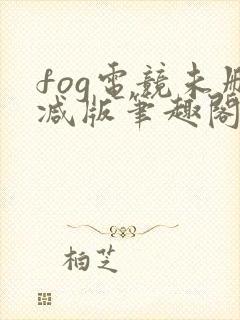 fog电竞未删减版笔趣阁无弹窗