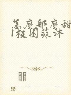 怎么那么甜1v1校园苏沐