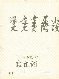 深夜书屋小说全文免费阅读无弹窗