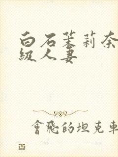 白石茉莉奈超高级人妻