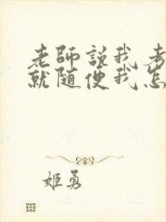 老师说我考好了就随便我怎样