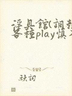 淫具馆(调教,各种play慎入)