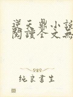 逆天鼎小说免费阅读全文无弹窗