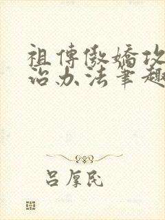 祖传傲娇攻的整治办法笔趣阁