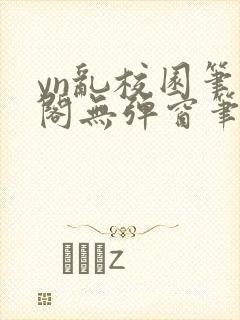 yn乱校园笔趣阁无弹窗笔趣阁