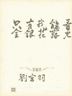 只有我能看by金银花露免费阅读笔趣阁