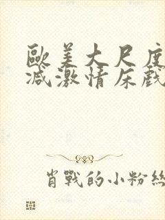 欧美大尺度未删减激情床戏