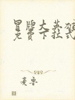 冒牌大英雄漫画免费下拉式六漫画