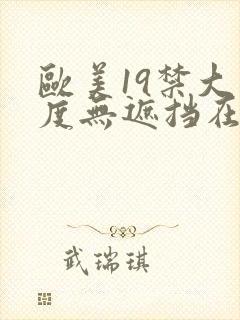 欧美19禁大尺度无遮挡在线看