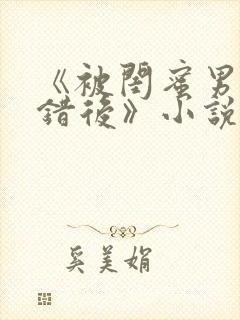 《被闺蜜男友认错后》小说全文