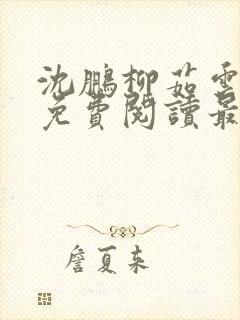 沈鹏柳茹云全文免费阅读最新章节