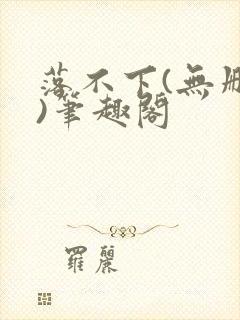 落不下(无删减)笔趣阁