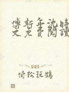 傅斯年沈时微全文免费阅读笔趣阁