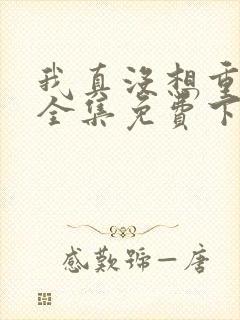 我真没想重生啊全集免费下载