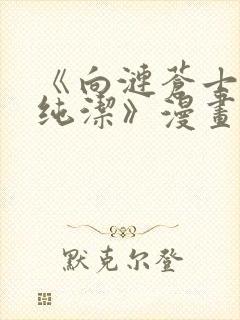 《向涟苍士献上纯洁》漫画免费阅读