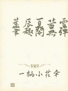 叶辰夏若雪正版笔趣阁无弹窗