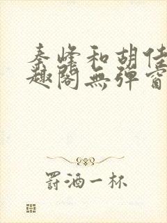 秦峰和胡佳芸笔趣阁无弹窗