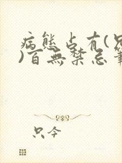 病态占有(兄妹)百无禁忌笔趣阁