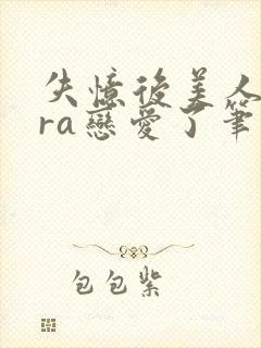 失忆后美人bera恋爱了笔趣阁