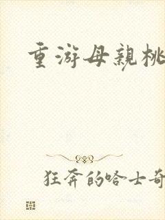 重游母亲桃花源