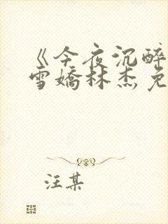 《今夜沉醉》段雪娇林杰免费阅读11章