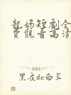 龙妈短剧全集免费观看高清在线播放