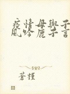 疫情母与子且听风吟鹿子言四