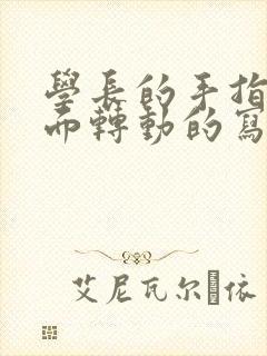 学长的手指在里面转动的写作业