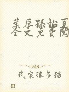 叶辰孙怡夏若雪全文免费阅读笔趣