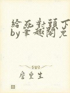 给死对头下药后by笔趣阁免费阅读笔趣