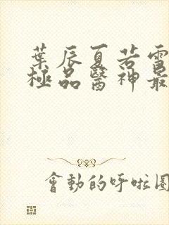 叶辰夏若雪都市极品医神最新章节