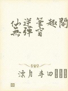 仙逆笔趣阁顶点无弹窗封面