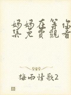 妈妈在等你47集免费观看