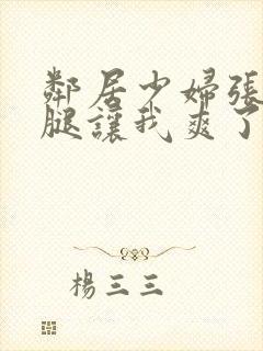 邻居少妇张开双腿让我爽了一夜