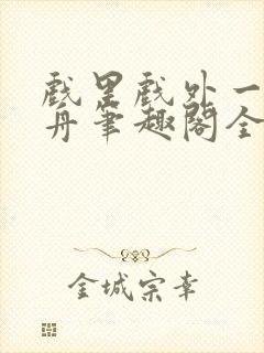 戏里戏外一叶孤舟笔趣阁全文