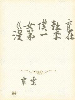 《女仆教育》动漫第一季在线观看全集免费