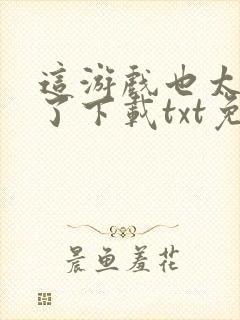 这游戏也太真实了下载txt免费